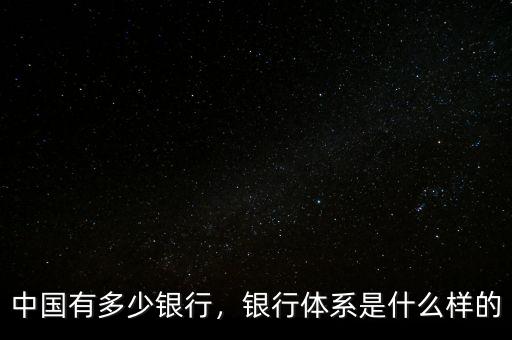 中國有多少銀行，銀行體系是什么樣的