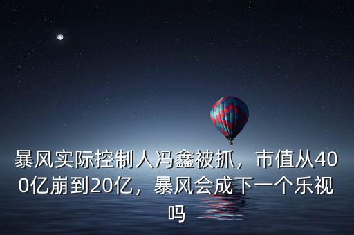 暴風(fēng)實(shí)際控制人馮鑫被抓，市值從400億崩到20億，暴風(fēng)會(huì)成下一個(gè)樂視嗎