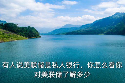 有人說美聯(lián)儲是私人銀行，你怎么看你對美聯(lián)儲了解多少