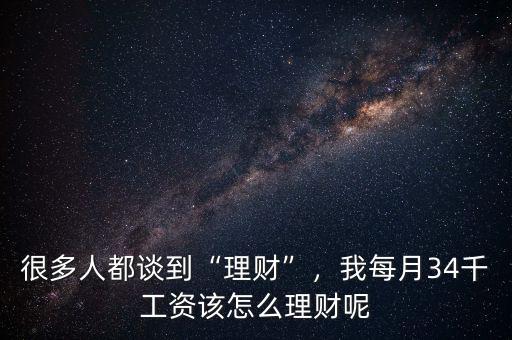 很多人都談到“理財(cái)”，我每月34千工資該怎么理財(cái)呢