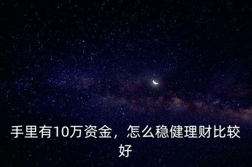手里有10萬(wàn)資金，怎么穩(wěn)健理財(cái)比較好