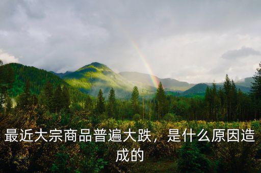 最近大宗商品普遍大跌，是什么原因造成的