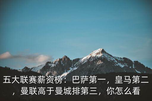 五大聯(lián)賽薪資榜：巴薩第一，皇馬第二，曼聯(lián)高于曼城排第三，你怎么看