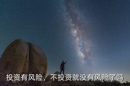 投資有風(fēng)險(xiǎn)，不投資就沒有風(fēng)險(xiǎn)了嗎