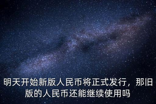 明天開(kāi)始新版人民幣將正式發(fā)行，那舊版的人民幣還能繼續(xù)使用嗎