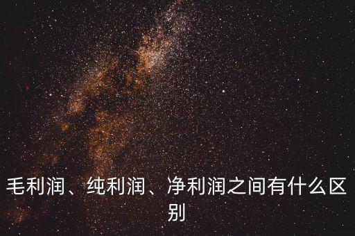 毛利潤、純利潤、凈利潤之間有什么區(qū)別