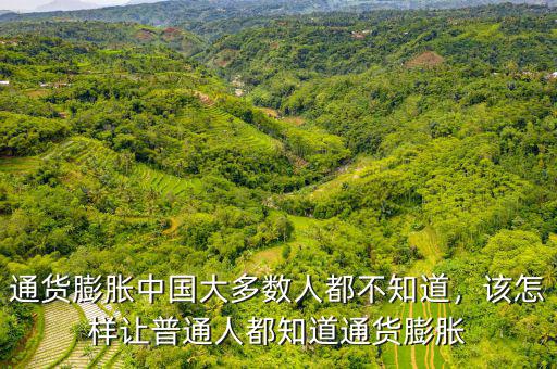 通貨膨脹中國大多數(shù)人都不知道，該怎樣讓普通人都知道通貨膨脹