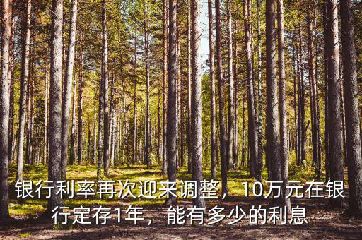 銀行利率再次迎來調(diào)整，10萬元在銀行定存1年，能有多少的利息