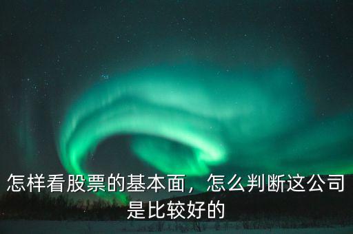 怎樣看股票的基本面，怎么判斷這公司是比較好的