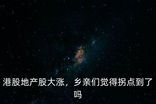 港股地產(chǎn)股大漲，鄉(xiāng)親們覺(jué)得拐點(diǎn)到了嗎