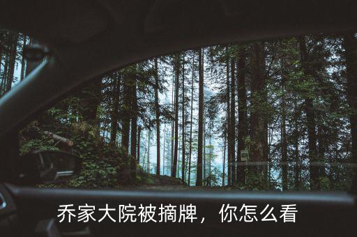 喬家大院被摘牌，你怎么看