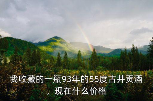 我收藏的一瓶93年的55度古井貢酒，現(xiàn)在什么價(jià)格
