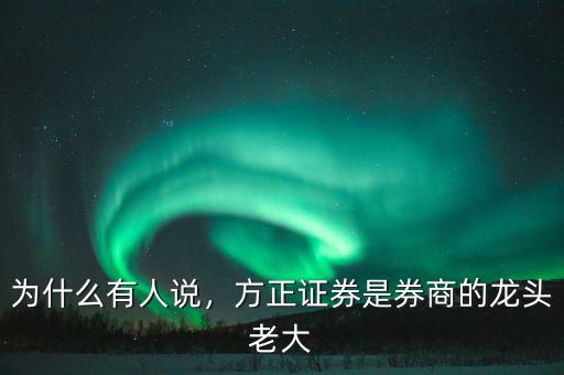 為什么有人說(shuō)，方正證券是券商的龍頭老大