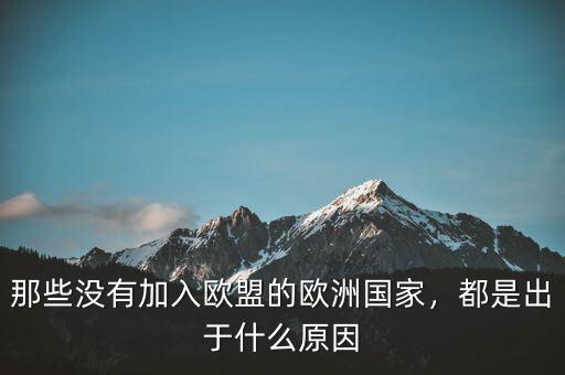 那些沒有加入歐盟的歐洲國(guó)家，都是出于什么原因
