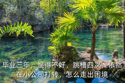 畢業(yè)三年，混得不好，跳槽四次，依然在小公司打轉(zhuǎn)，怎么走出困境