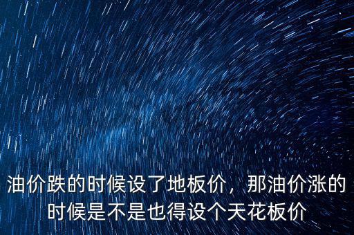 油價(jià)跌的時(shí)候設(shè)了地板價(jià)，那油價(jià)漲的時(shí)候是不是也得設(shè)個(gè)天花板價(jià)