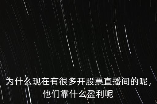 為什么現(xiàn)在有很多開股票直播間的呢，他們靠什么盈利呢