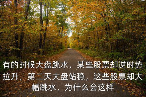 有的時候大盤跳水，某些股票卻逆時勢拉升，第二天大盤站穩(wěn)，這些股票卻大幅跳水，為什么會這樣