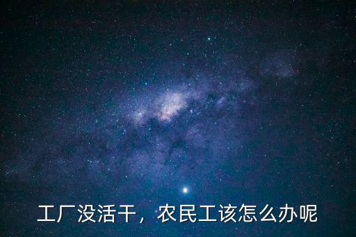工廠沒活干，農(nóng)民工該怎么辦呢