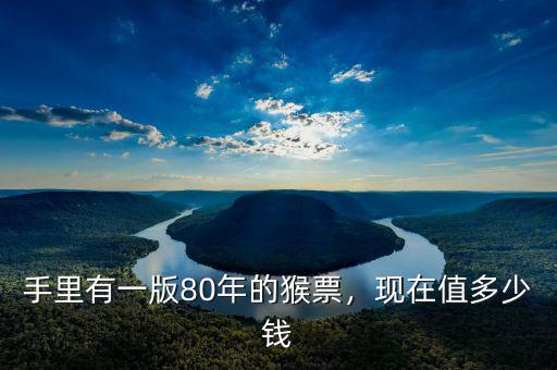 手里有一版80年的猴票，現(xiàn)在值多少錢