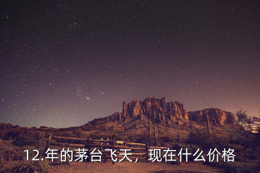 12.年的茅臺(tái)飛天，現(xiàn)在什么價(jià)格