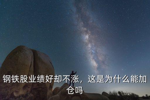 鋼鐵股業(yè)績好卻不漲，這是為什么能加倉嗎
