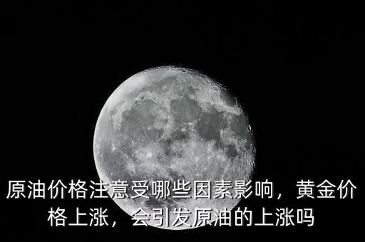原油價(jià)格注意受哪些因素影響，黃金價(jià)格上漲，會(huì)引發(fā)原油的上漲嗎