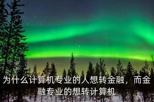 為什么計(jì)算機(jī)專業(yè)的人想轉(zhuǎn)金融，而金融專業(yè)的想轉(zhuǎn)計(jì)算機(jī)