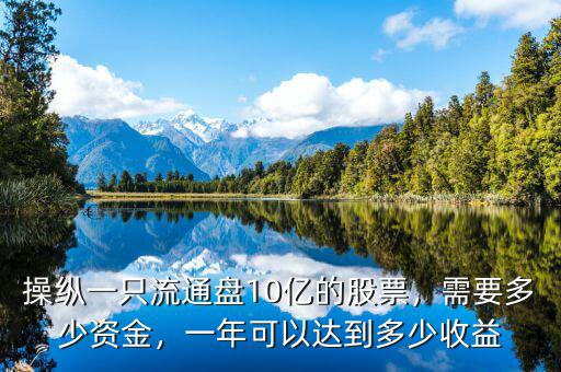 操縱一只流通盤10億的股票，需要多少資金，一年可以達到多少收益