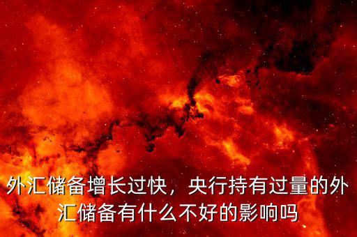外匯儲(chǔ)備增長(zhǎng)過快，央行持有過量的外匯儲(chǔ)備有什么不好的影響嗎