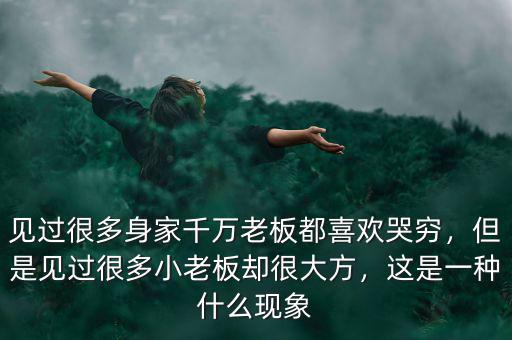 見過很多身家千萬老板都喜歡哭窮，但是見過很多小老板卻很大方，這是一種什么現(xiàn)象