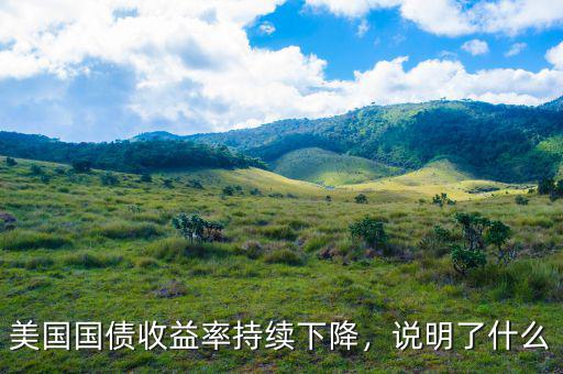 美國(guó)國(guó)債收益率持續(xù)下降，說(shuō)明了什么