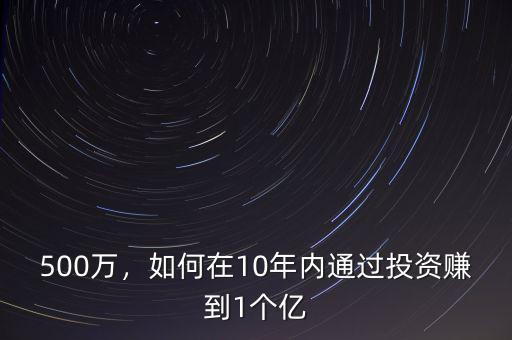 500萬，如何在10年內(nèi)通過投資賺到1個億