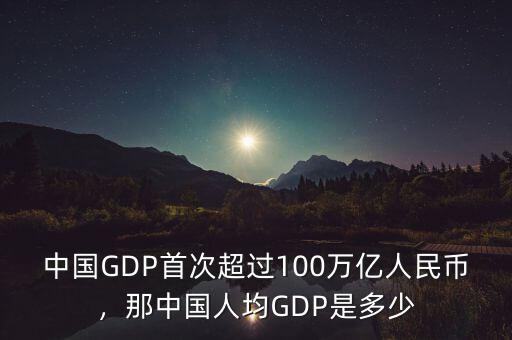 中國GDP首次超過100萬億人民幣，那中國人均GDP是多少