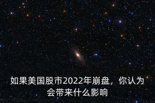 如果美國股市2022年崩盤，你認為會帶來什么影響