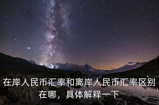 在岸人民幣匯率和離岸人民幣匯率區(qū)別在哪，具體解釋一下
