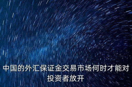 中國(guó)的外匯保證金交易市場(chǎng)何時(shí)才能對(duì)投資者放開