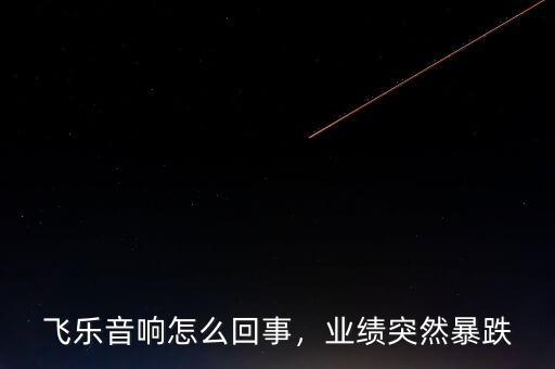 飛樂(lè)音響怎么回事，業(yè)績(jī)突然暴跌