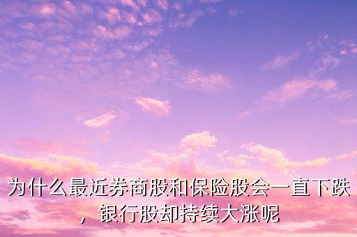 為什么最近券商股和保險股會一直下跌，銀行股卻持續(xù)大漲呢