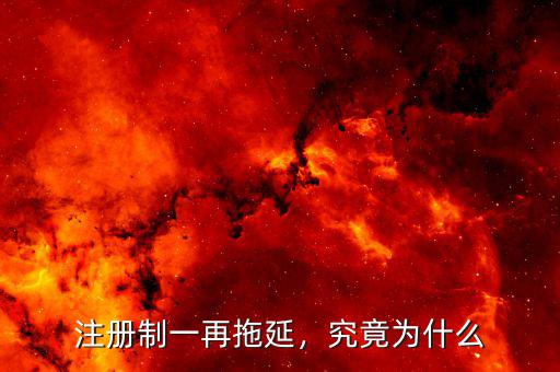 注冊制一再拖延，究竟為什么