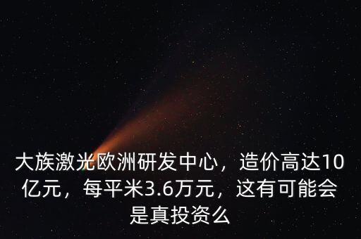 大族激光歐洲研發(fā)中心，造價(jià)高達(dá)10億元，每平米3.6萬(wàn)元，這有可能會(huì)是真投資么