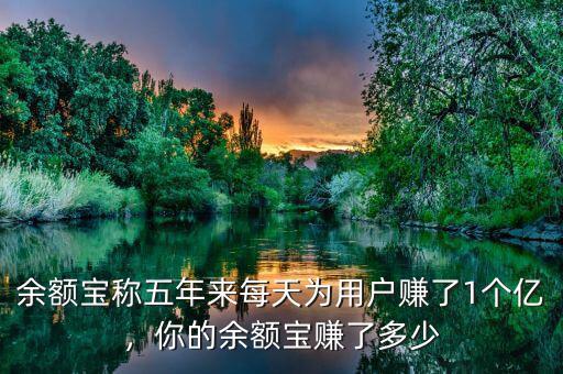 余額寶稱五年來每天為用戶賺了1個(gè)億，你的余額寶賺了多少
