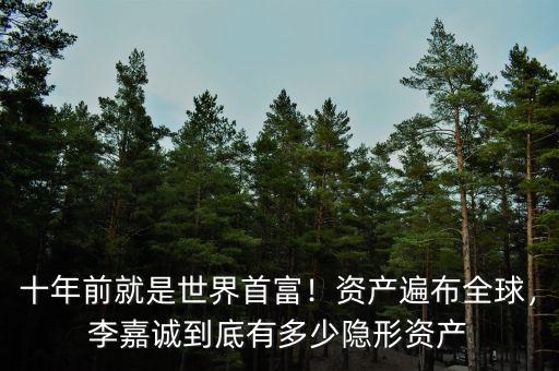 十年前就是世界首富！資產(chǎn)遍布全球，李嘉誠到底有多少隱形資產(chǎn)