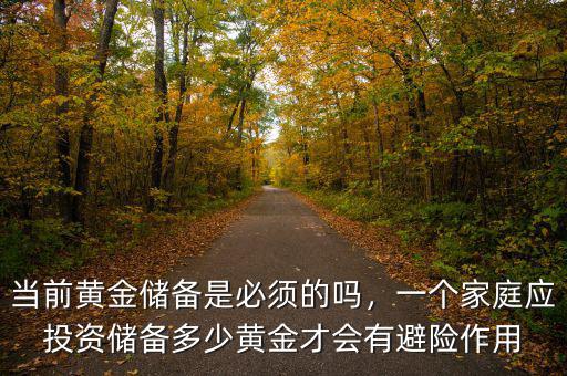 當前黃金儲備是必須的嗎，一個家庭應投資儲備多少黃金才會有避險作用