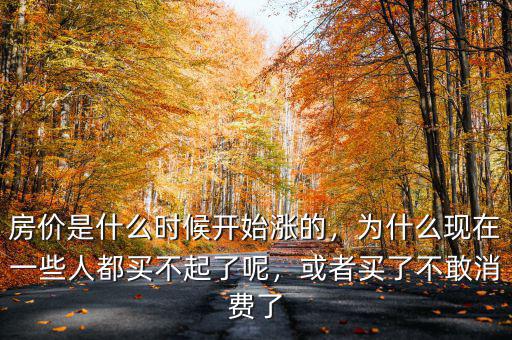 房價是什么時候開始漲的，為什么現(xiàn)在一些人都買不起了呢，或者買了不敢消費了