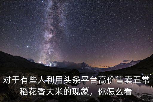 對于有些人利用頭條平臺高價售賣五常稻花香大米的現(xiàn)象，你怎么看