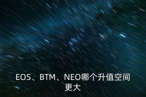 EOS、BTM、NEO哪個(gè)升值空間更大