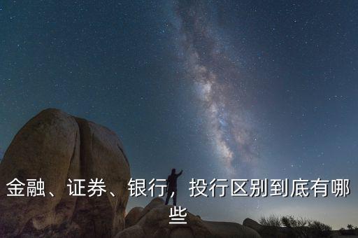 金融、證券、銀行，投行區(qū)別到底有哪些