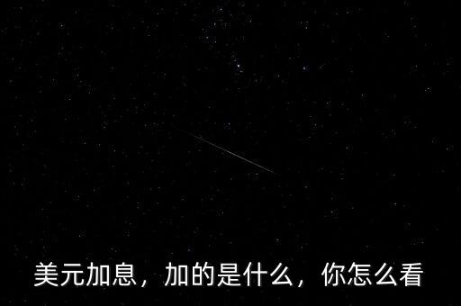 美元加息，加的是什么，你怎么看