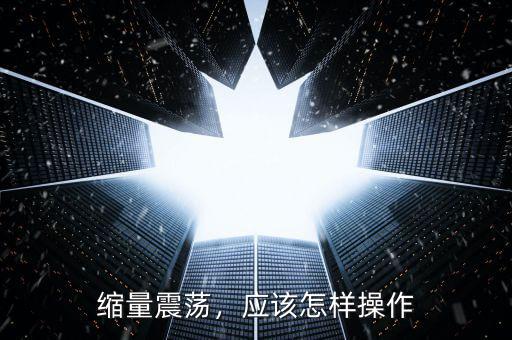 縮量震蕩，應該怎樣操作